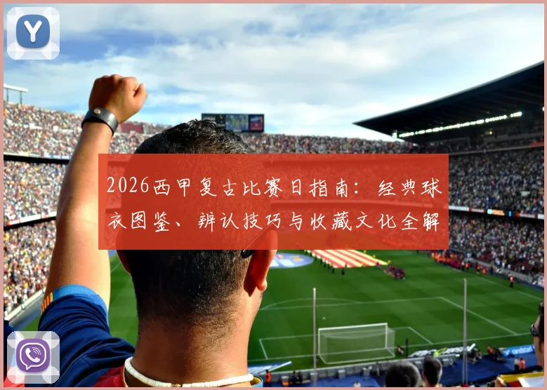2026西甲复古比赛日指南：经典球衣图鉴、辨认技巧与收藏文化全解析