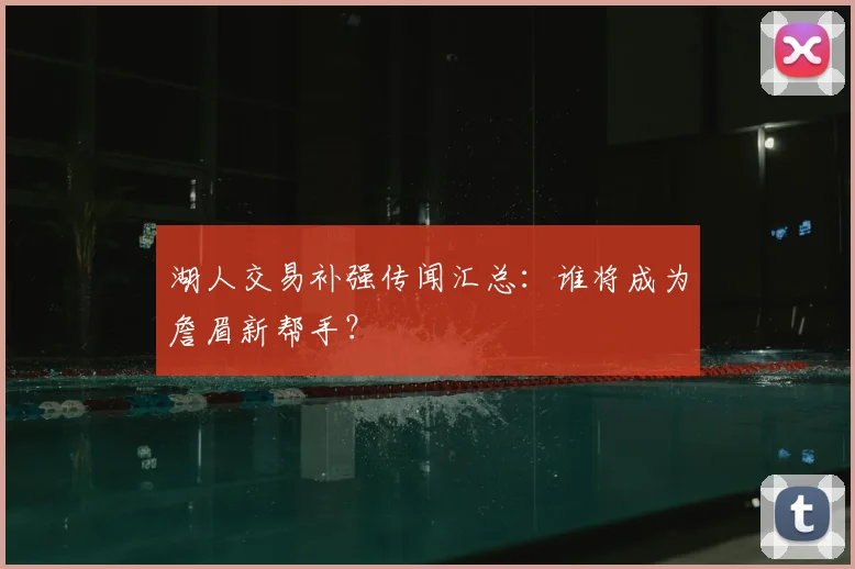 湖人交易补强传闻汇总：谁将成为詹眉新帮手？