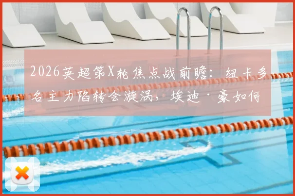 2026英超第X轮焦点战前瞻：纽卡多名主力陷转会漩涡，埃迪·豪如何排兵？伯恩茅斯12轮不败金身能否延续？