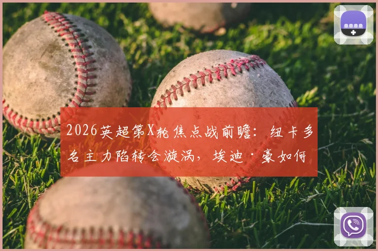 2026英超第X轮焦点战前瞻：纽卡多名主力陷转会漩涡，埃迪·豪如何排兵？伯恩茅斯12轮不败金身能否延续？