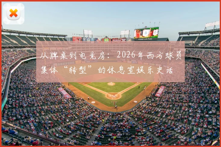 从牌桌到电竞房：2026年西方球员集体“转型”的休息室娱乐史话