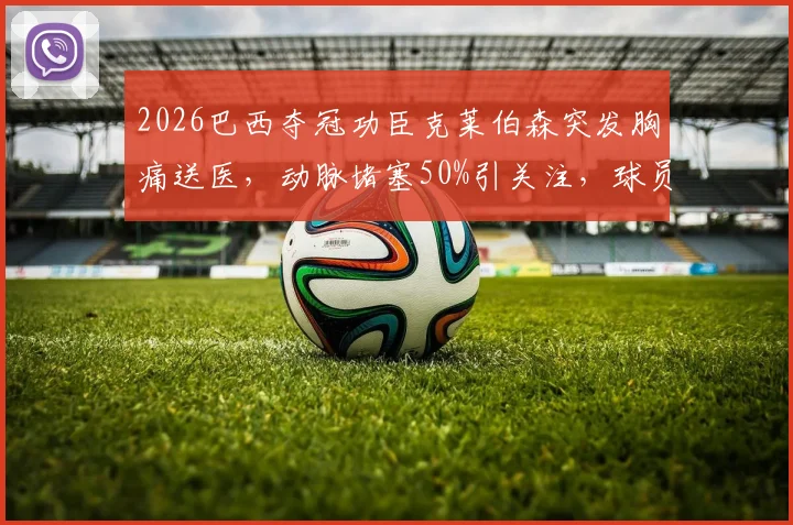 2026巴西夺冠功臣克莱伯森突发胸痛送医，动脉堵塞50%引关注，球员健康风险需警惕