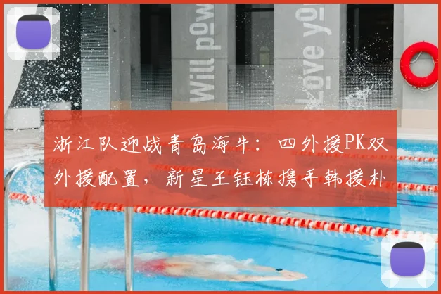 浙江队迎战青岛海牛：四外援PK双外援配置，新星王钰栋携手韩援朴镇燮出战看点解析