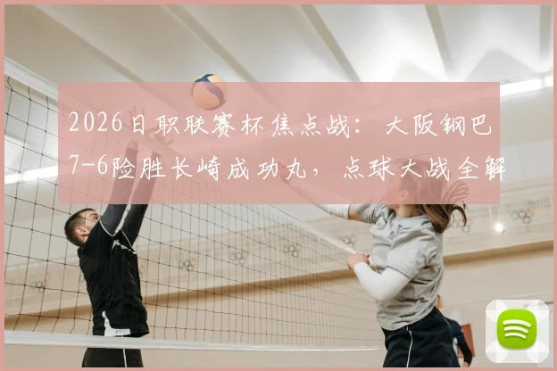 2026日职联赛杯焦点战：大阪钢巴7-6险胜长崎成功丸，点球大战全解析与晋级前景展望