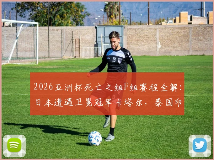 2026亚洲杯死亡之组F组赛程全解：日本遭遇卫冕冠军卡塔尔，泰国印尼谁将扮演黑马搅局？