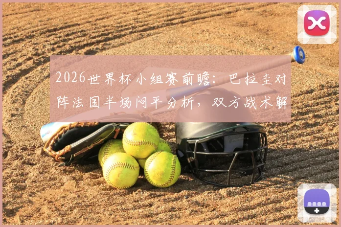 2026世界杯小组赛前瞻：巴拉圭对阵法国半场闷平分析，双方战术解析及破门乏术原因探讨