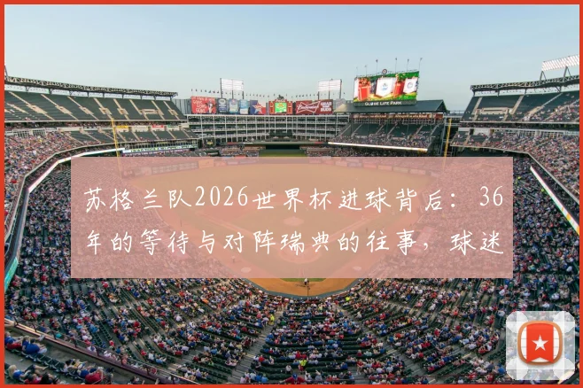 苏格兰队2026世界杯进球背后：36年的等待与对阵瑞典的往事，球迷需要知道的完整回顾