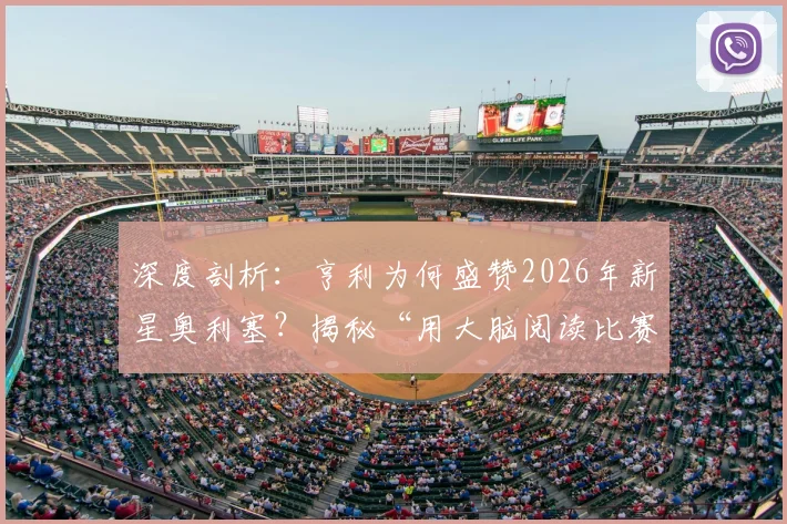 深度剖析：亨利为何盛赞2026年新星奥利塞？揭秘“用大脑阅读比赛”的稀缺天赋
