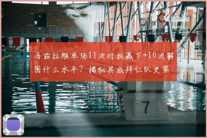 马兹拉维单场11次对抗赢下+10次解围什么水平？揭秘其成拜仁队史第二人背后数据，附拜仁顶级后卫防守技巧分析